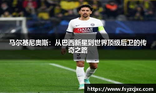 马尔基尼奥斯：从巴西新星到世界顶级后卫的传奇之路