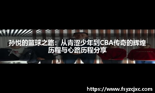 孙悦的篮球之路：从青涩少年到CBA传奇的辉煌历程与心路历程分享