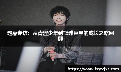 赵磊专访：从青涩少年到篮球巨星的成长之路回顾